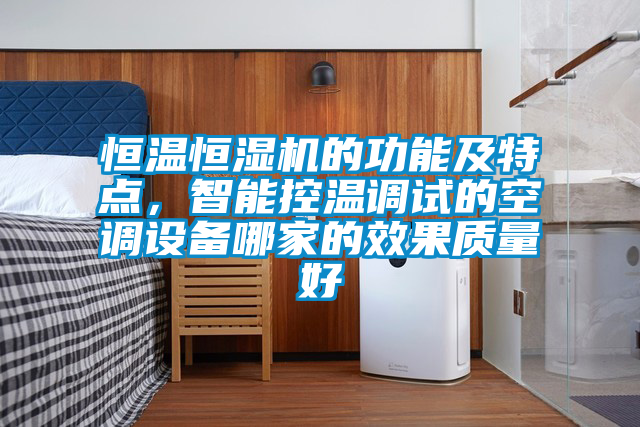 恒溫恒濕機(jī)的功能及特點(diǎn)，智能控溫調(diào)試的空調(diào)設(shè)備哪家的效果質(zhì)量好