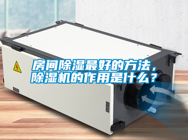 房間除濕最好的方法，除濕機(jī)的作用是什么？