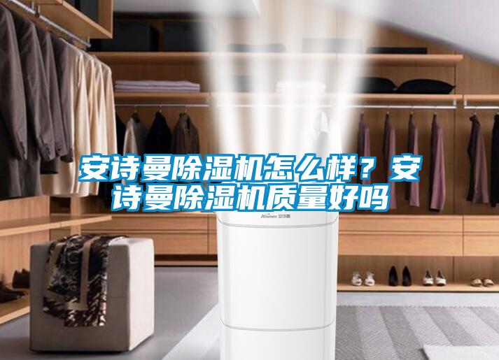 安詩曼除濕機怎么樣？安詩曼除濕機質(zhì)量好嗎