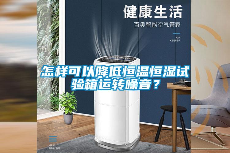 怎樣可以降低恒溫恒濕試驗(yàn)箱運(yùn)轉(zhuǎn)噪音？