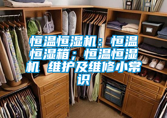 恒溫恒濕機(jī)：恒溫恒濕箱；恒溫恒濕機(jī) 維護(hù)及維修小常識(shí)