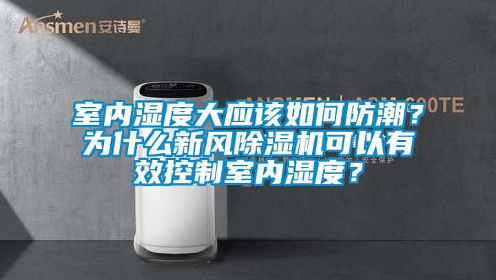 室內(nèi)濕度大應(yīng)該如何防潮？為什么新風(fēng)除濕機(jī)可以有效控制室內(nèi)濕度？