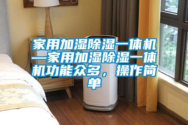 家用加濕除濕一體機—家用加濕除濕一體機功能眾多，操作簡單
