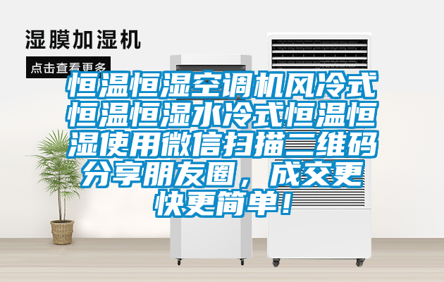 恒溫恒濕空調(diào)機(jī)風(fēng)冷式恒溫恒濕水冷式恒溫恒濕使用微信掃描二維碼分享朋友圈，成交更快更簡單！