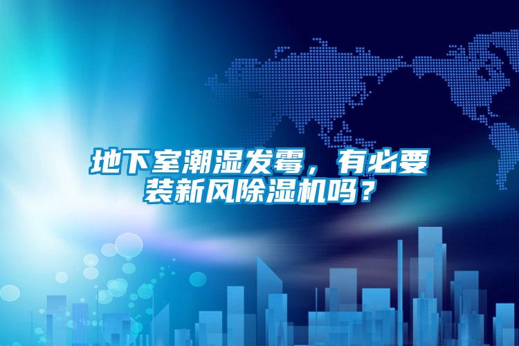 地下室潮濕發(fā)霉，有必要裝新風(fēng)除濕機(jī)嗎？