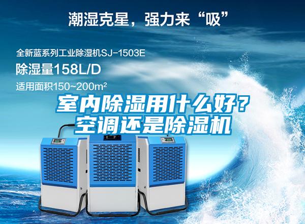室內(nèi)除濕用什么好？空調(diào)還是除濕機