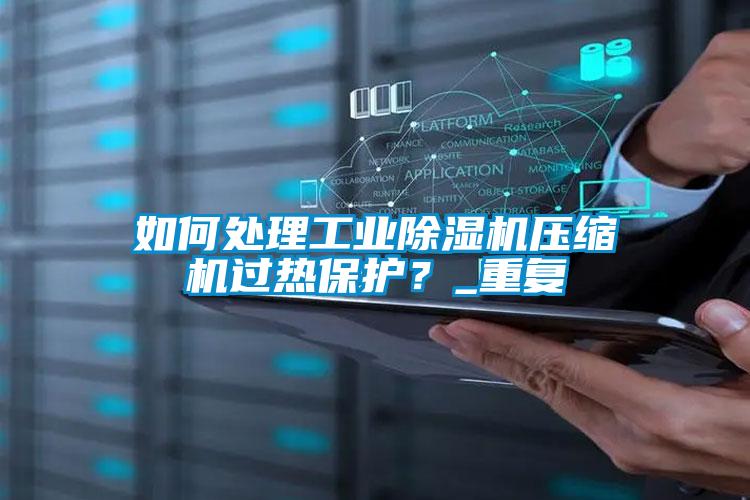 如何處理工業(yè)除濕機壓縮機過熱保護？_重復(fù)