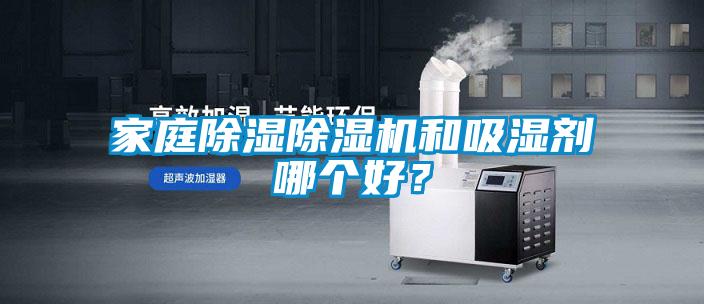 家庭除濕除濕機(jī)和吸濕劑哪個(gè)好？