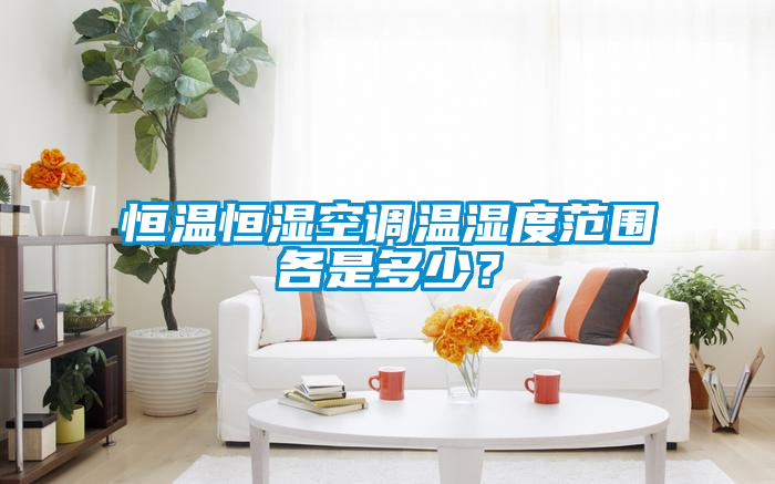 恒溫恒濕空調(diào)溫濕度范圍各是多少？