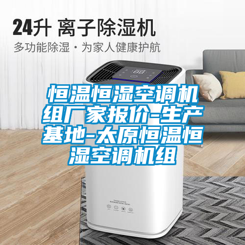 恒溫恒濕空調(diào)機(jī)組廠(chǎng)家報(bào)價(jià)-生產(chǎn)基地-太原恒溫恒濕空調(diào)機(jī)組
