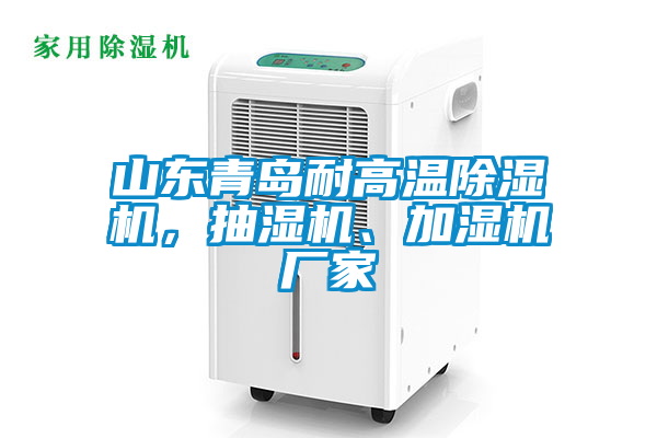 山東青島耐高溫除濕機(jī)，抽濕機(jī)、加濕機(jī)廠家