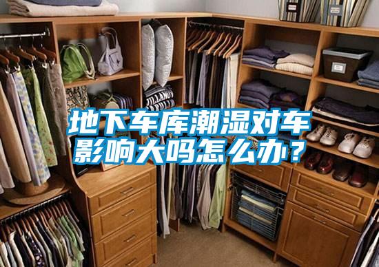 地下車庫潮濕對車影響大嗎怎么辦？