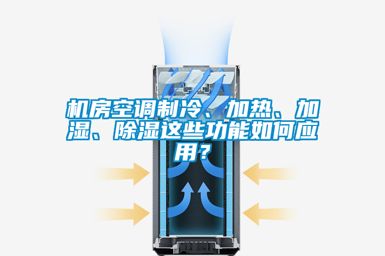 機房空調制冷、加熱、加濕、除濕這些功能如何應用？