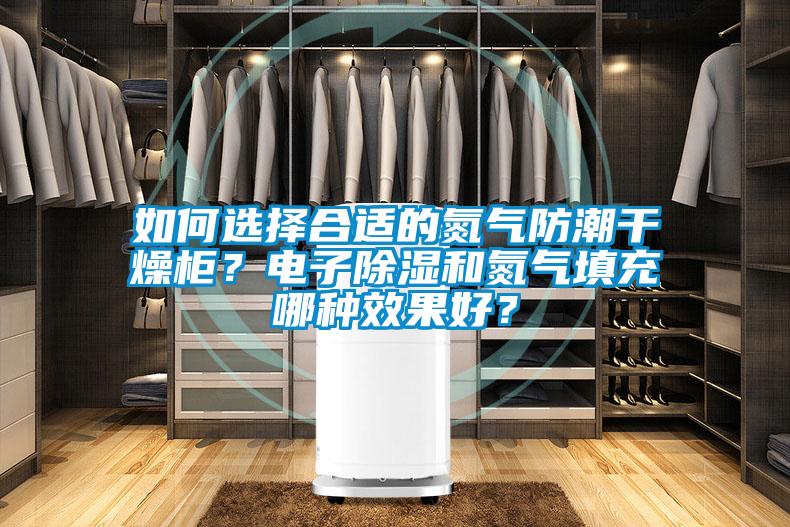 如何選擇合適的氮?dú)夥莱备稍锕?？電子除濕和氮?dú)馓畛淠姆N效果好？