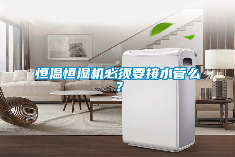 恒溫恒濕機必須要接水管么？