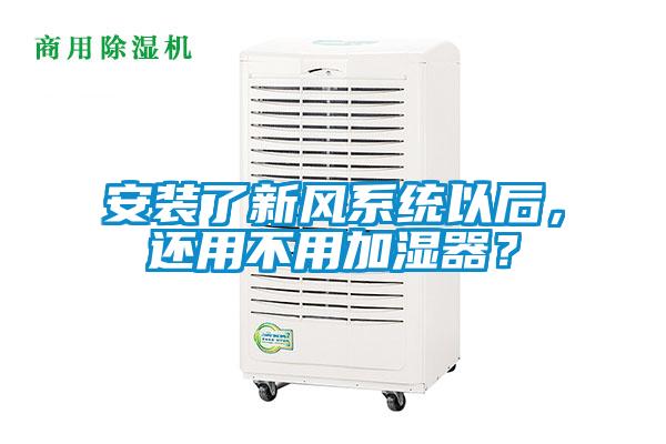 安裝了新風(fēng)系統(tǒng)以后，還用不用加濕器？