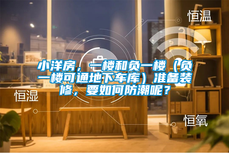 小洋房，一樓和負一樓（負一樓可通地下車庫）準備裝修，要如何防潮呢？