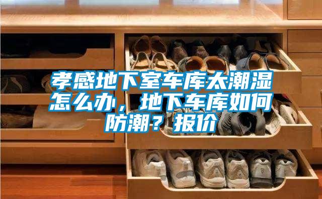 孝感地下室車庫太潮濕怎么辦，地下車庫如何防潮？報(bào)價(jià)