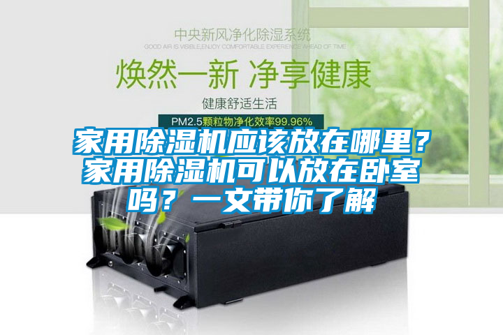 家用除濕機(jī)應(yīng)該放在哪里？家用除濕機(jī)可以放在臥室嗎？一文帶你了解