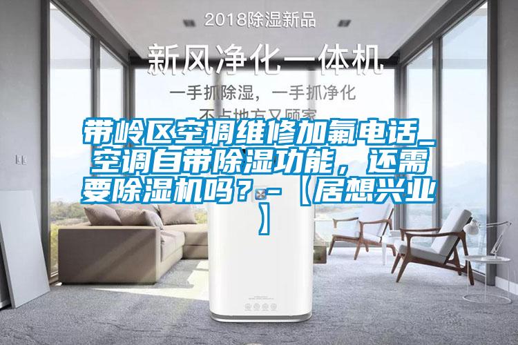 帶嶺區(qū)空調(diào)維修加氟電話_空調(diào)自帶除濕功能，還需要除濕機(jī)嗎？-【居想興業(yè)】