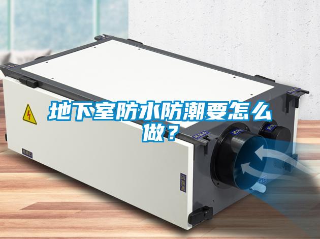 地下室防水防潮要怎么做？