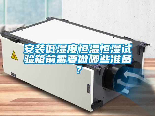 安裝低濕度恒溫恒濕試驗(yàn)箱前需要做哪些準(zhǔn)備？