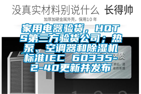 家用電器驗(yàn)貨，HQTS第三方驗(yàn)貨公司；熱泵、空調(diào)器和除濕機(jī)標(biāo)準(zhǔn)IEC 60335-2-40更新并發(fā)布