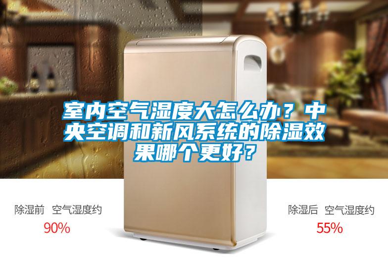 室內(nèi)空氣濕度大怎么辦？中央空調(diào)和新風(fēng)系統(tǒng)的除濕效果哪個(gè)更好？