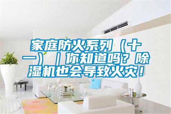 家庭防火系列（十一）｜你知道嗎？除濕機(jī)也會(huì)導(dǎo)致火災(zāi)！
