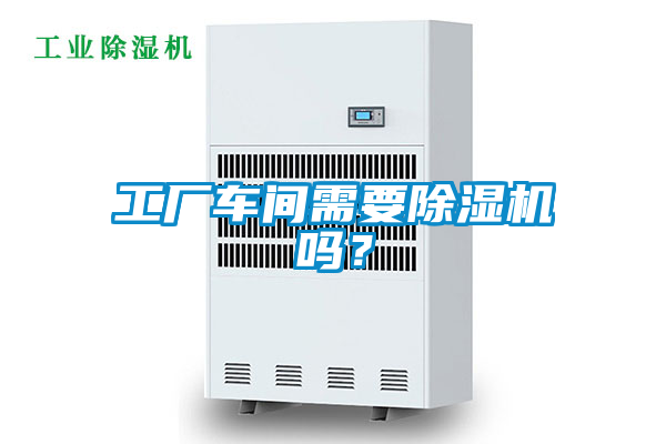 工廠車間需要除濕機(jī)嗎？