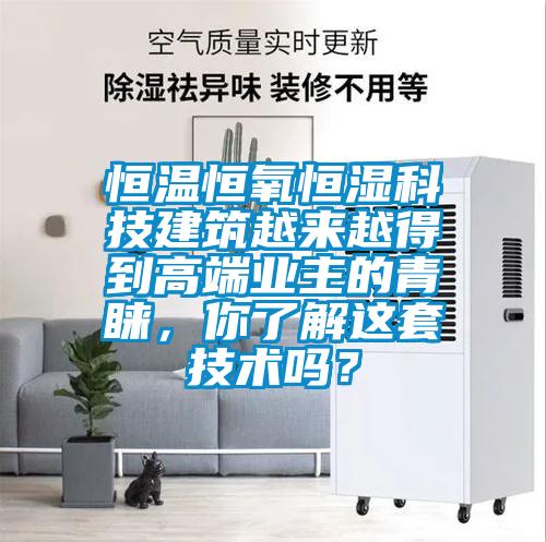 恒溫恒氧恒濕科技建筑越來越得到高端業(yè)主的青睞，你了解這套技術嗎？