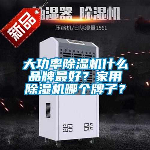 大功率除濕機什么品牌最好？家用除濕機哪個牌子？