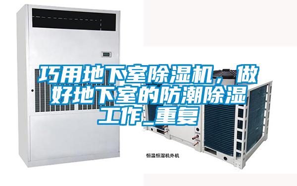 巧用地下室除濕機(jī)，做好地下室的防潮除濕工作_重復(fù)