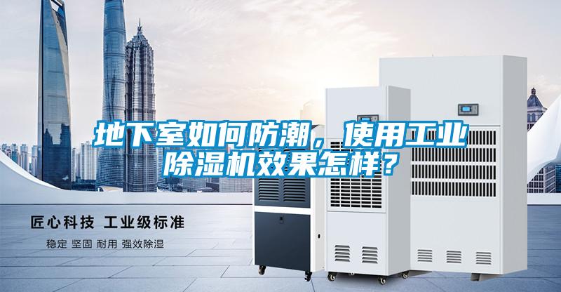 地下室如何防潮，使用工業(yè)除濕機效果怎樣？