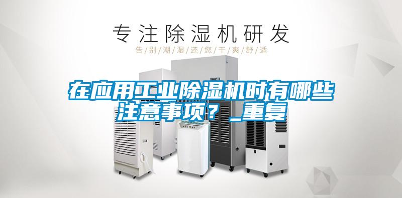 在應用工業(yè)除濕機時有哪些注意事項？_重復