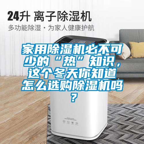 家用除濕機(jī)必不可少的“熱”知識，這個冬天你知道怎么選購除濕機(jī)嗎？