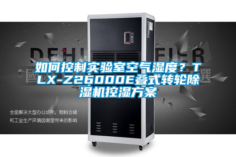 如何控制實(shí)驗(yàn)室空氣濕度？TLX-Z26000E疊式轉(zhuǎn)輪除濕機(jī)控濕方案