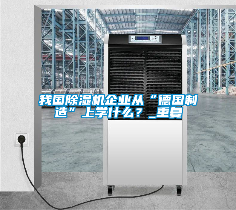 我國(guó)除濕機(jī)企業(yè)從“德國(guó)制造”上學(xué)什么？_重復(fù)