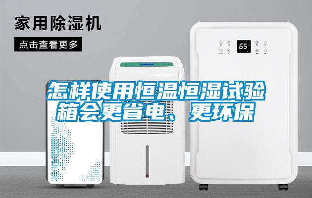 怎樣使用恒溫恒濕試驗箱會更省電、更環(huán)保