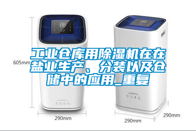 工業(yè)倉(cāng)庫(kù)用除濕機(jī)在在鹽業(yè)生產(chǎn)、分裝以及倉(cāng)儲(chǔ)中的應(yīng)用_重復(fù)