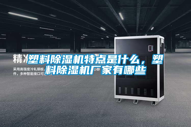 塑料除濕機特點是什么，塑料除濕機廠家有哪些