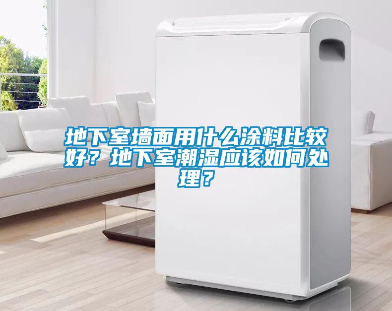 地下室墻面用什么涂料比較好？地下室潮濕應該如何處理？