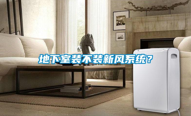 地下室裝不裝新風系統(tǒng)？