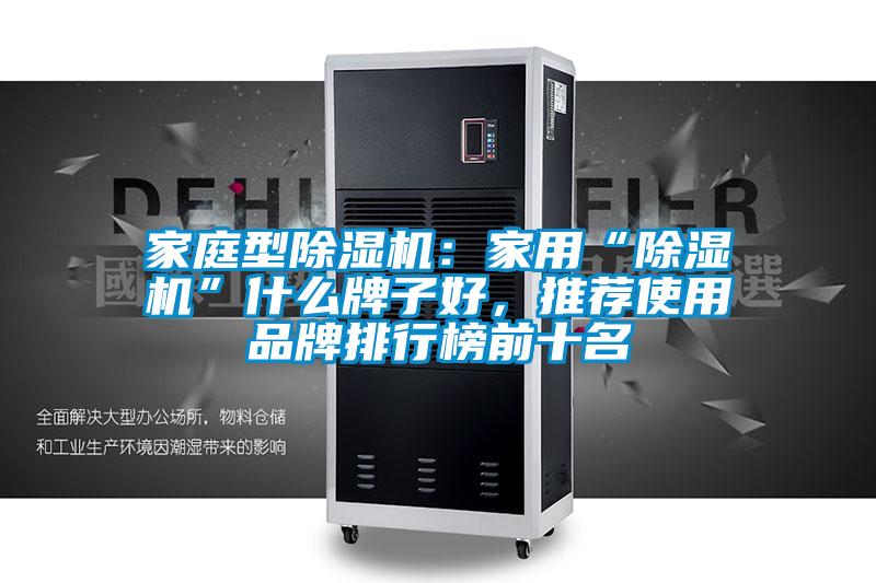 家庭型除濕機(jī)：家用“除濕機(jī)”什么牌子好，推薦使用品牌排行榜前十名