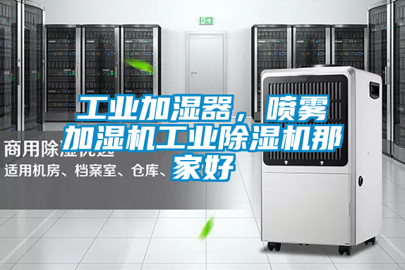 工業(yè)加濕器，噴霧加濕機(jī)工業(yè)除濕機(jī)那家好