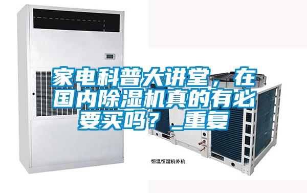 家電科普大講堂，在國內(nèi)除濕機(jī)真的有必要買嗎？_重復(fù)