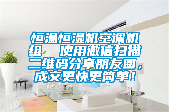 恒溫恒濕機(jī)空調(diào)機(jī)組  使用微信掃描二維碼分享朋友圈，成交更快更簡單！