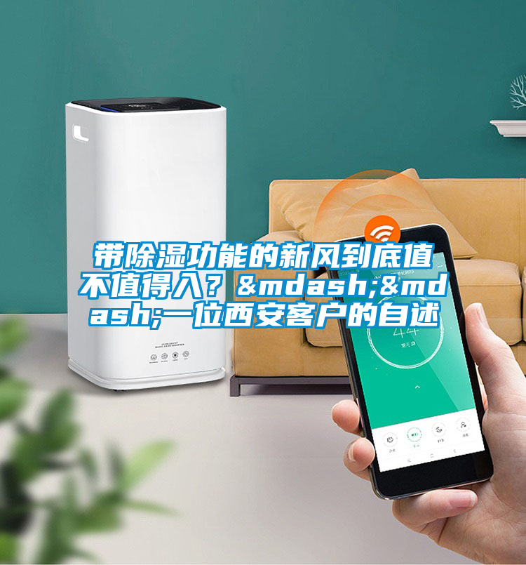 帶除濕功能的新風到底值不值得入？——一位西安客戶的自述