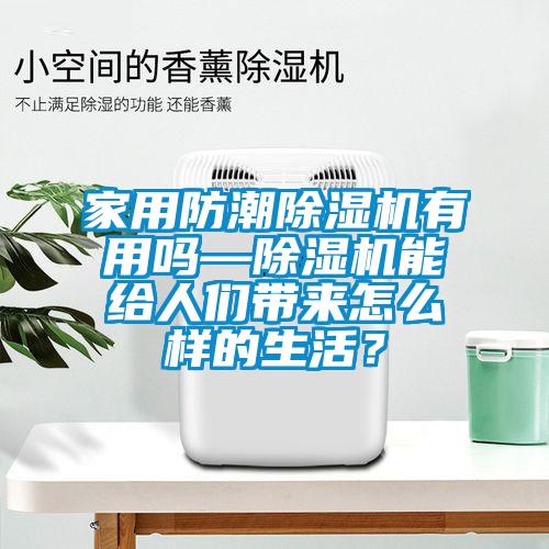 家用防潮除濕機(jī)有用嗎—除濕機(jī)能給人們帶來(lái)怎么樣的生活？