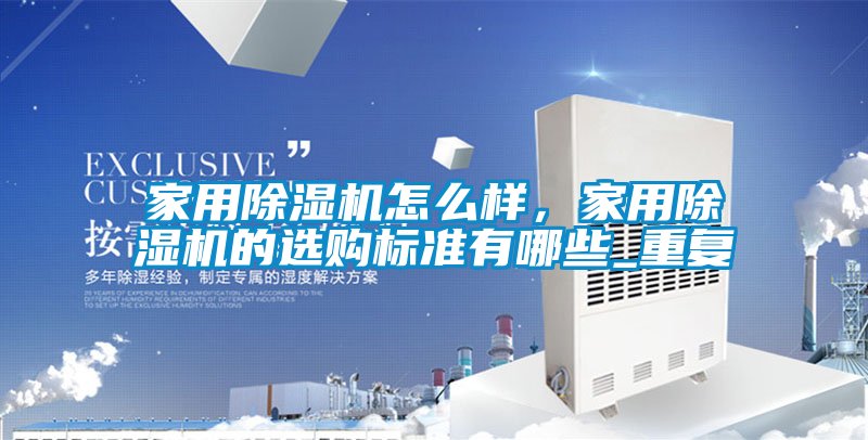 家用除濕機(jī)怎么樣，家用除濕機(jī)的選購標(biāo)準(zhǔn)有哪些_重復(fù)